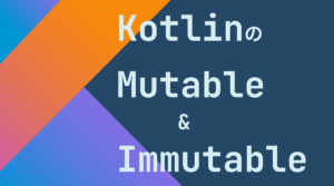 KotlinのMutableとImmutable【初学者向け】