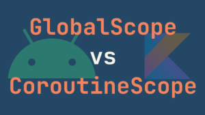 GlobalScopeとCoroutineScopeについて整理しよう【Kotlin Coroutines】